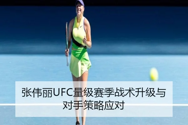 张伟丽UFC量级赛季战术升级与对手策略应对 | haixing